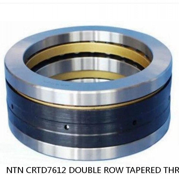 NTN CRTD7612 DOUBLE ROW TAPERED THRUST ROLLER BEARINGS